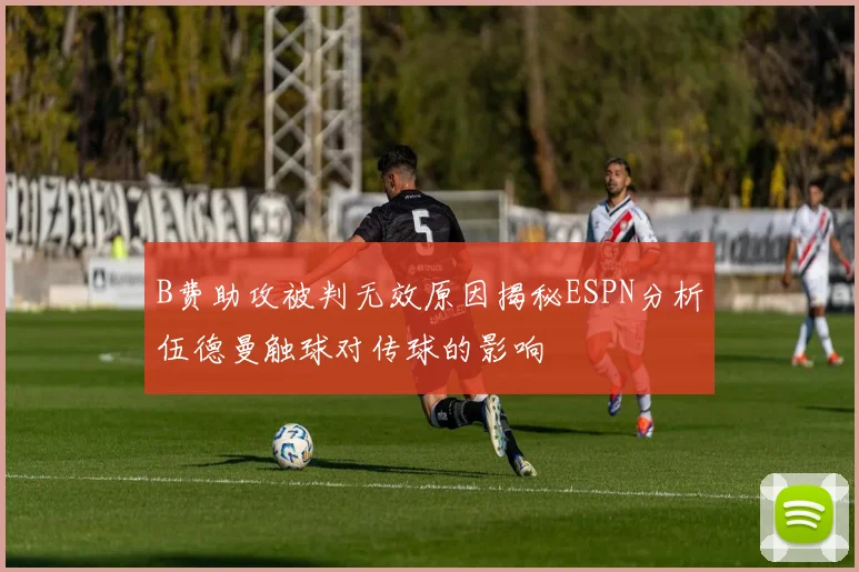 B费助攻被判无效原因揭秘ESPN分析伍德曼触球对传球的影响