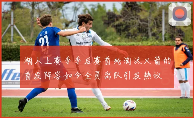 湖人上赛季季后赛首轮淘汰火箭的首发阵容如今全员离队引发热议