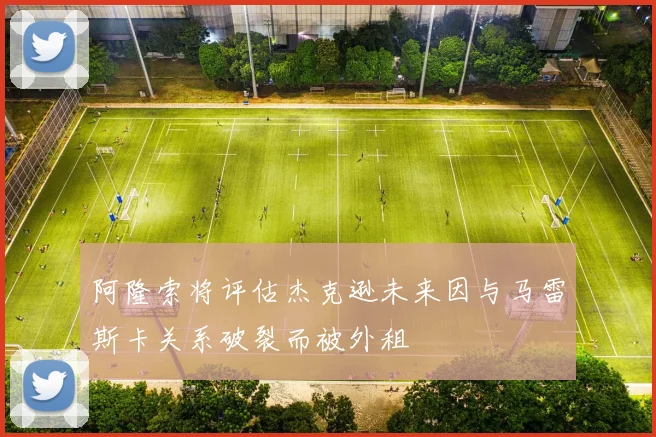 阿隆索将评估杰克逊未来因与马雷斯卡关系破裂而被外租