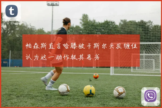 帕森斯直言哈滕被卡斯尔头发缠住认为这一动作极其恶劣