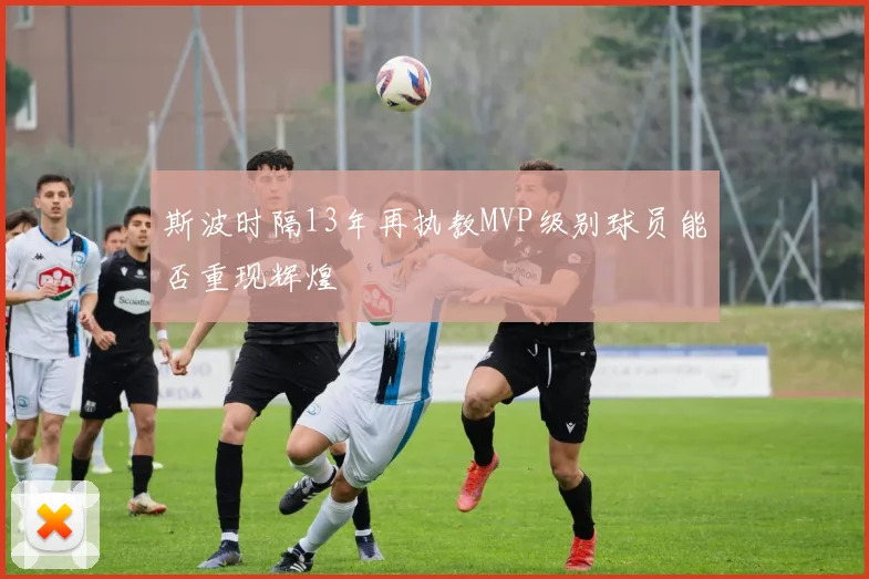 斯波时隔13年再执教MVP级别球员能否重现辉煌