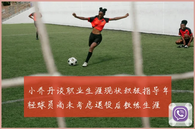 小乔丹谈职业生涯现状积极指导年轻球员尚未考虑退役后教练生涯