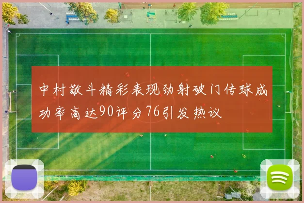中村敬斗精彩表现劲射破门传球成功率高达90评分76引发热议