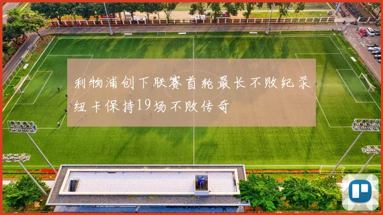利物浦创下联赛首轮最长不败纪录纽卡保持19场不败传奇