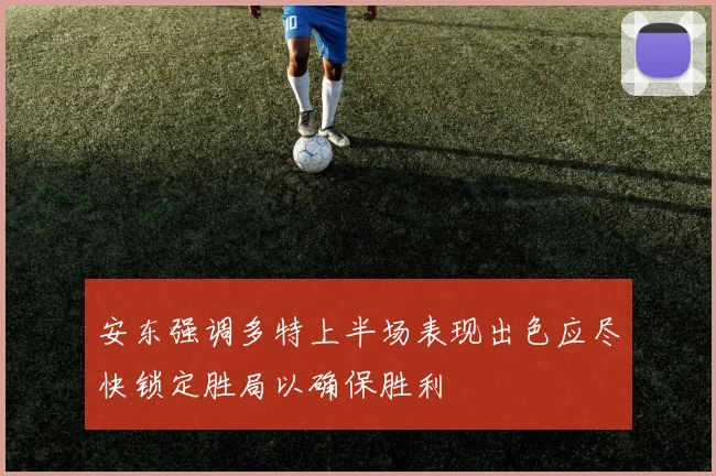 安东强调多特上半场表现出色应尽快锁定胜局以确保胜利