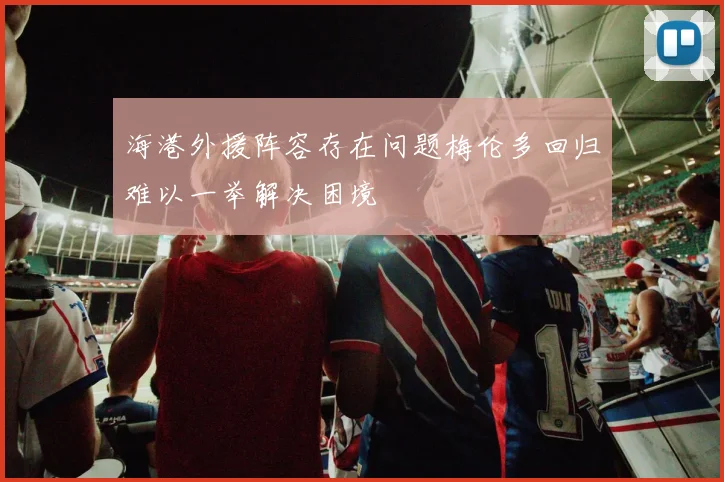 海港外援阵容存在问题梅伦多回归难以一举解决困境