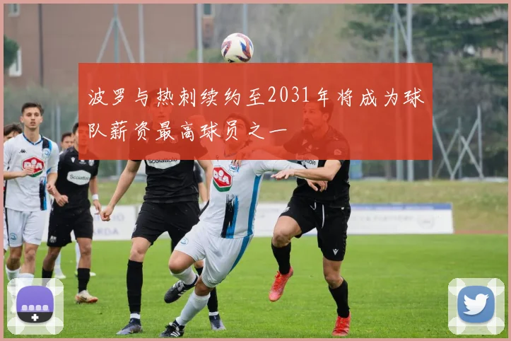波罗与热刺续约至2031年将成为球队薪资最高球员之一
